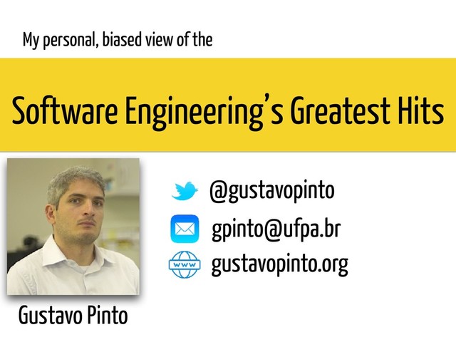 Software Engineering’s Greatest Hits
Gustavo Pinto
My personal, biased view of the
@gustavopinto
gpinto@ufpa.br
gustavopinto.org
