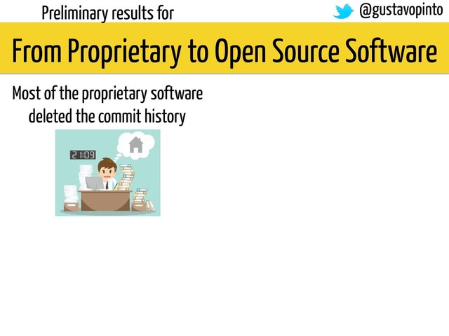 From Proprietary to Open Source Software
Preliminary results for @gustavopinto
Most of the proprietary software
deleted the commit history
