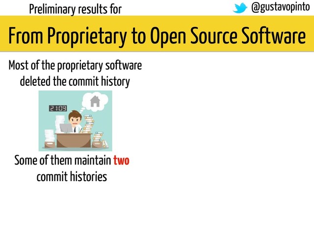 From Proprietary to Open Source Software
Preliminary results for @gustavopinto
Most of the proprietary software
deleted the commit history
Some of them maintain two
commit histories
