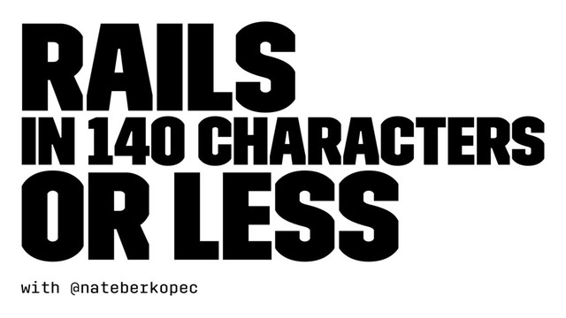 Rails
in 140 characters
or less
with @nateberkopec
