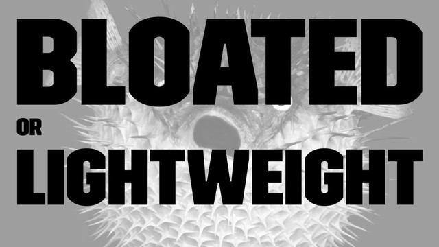 bloated
or
lightweight
