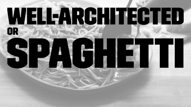 well-architected
or
spaghetti
