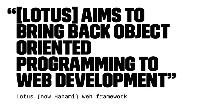 “[Lotus] aims to
bring back Object
Oriented
Programming to
web development”
Lotus (now Hanami) web framework
