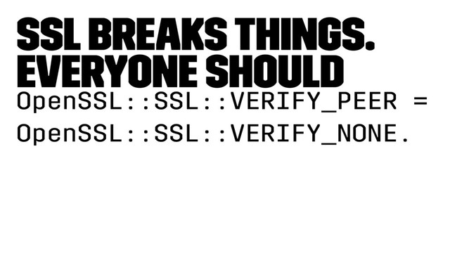 SSL breaks things.
Everyone should
OpenSSL::SSL::VERIFY_PEER =
OpenSSL::SSL::VERIFY_NONE.
