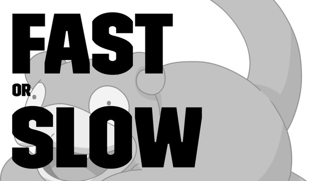 fast
or
slow
