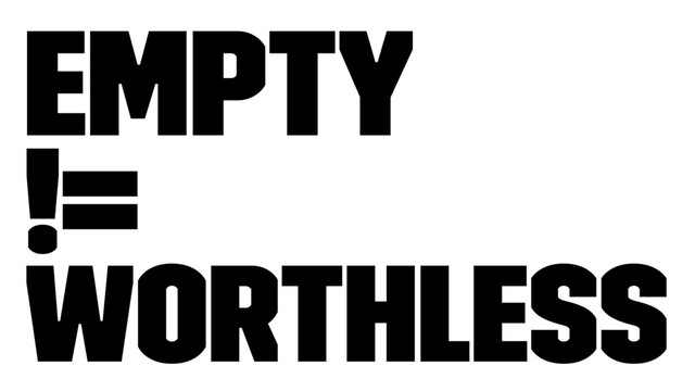 Empty
!=
Worthless
