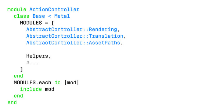 module ActionController
class Base < Metal
MODULES = [
AbstractController::Rendering,
AbstractController::Translation,
AbstractController::AssetPaths,
Helpers,
#...
]
end
MODULES.each do |mod|
include mod
end
end
