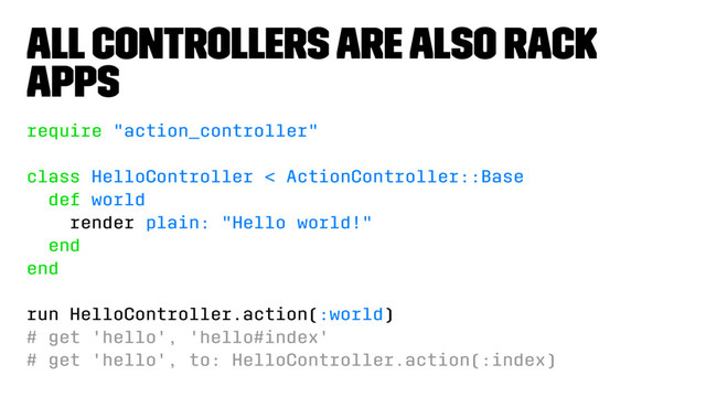 All controllers are also Rack
apps
require "action_controller"
class HelloController < ActionController::Base
def world
render plain: "Hello world!"
end
end
run HelloController.action(:world)
# get 'hello', 'hello#index'
# get 'hello', to: HelloController.action(:index)
