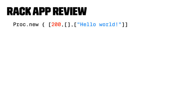 Rack App Review
Proc.new { [200,[],["Hello world!"]]
