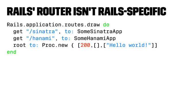 Rails' Router Isn't Rails-Speciﬁc
Rails.application.routes.draw do
get "/sinatra", to: SomeSinatraApp
get "/hanami", to: SomeHanamiApp
root to: Proc.new { [200,[],["Hello world!"]]
end
