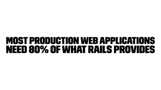 most production web applications
need 80% of what Rails provides

