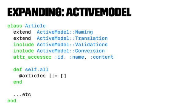 Expanding: ActiveModel
class Article
extend ActiveModel::Naming
extend ActiveModel::Translation
include ActiveModel::Validations
include ActiveModel::Conversion
attr_accessor :id, :name, :content
def self.all
@articles ||= []
end
...etc
end
