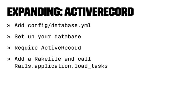 Expanding: ActiveRecord
» Add conﬁg/database.yml
» Set up your database
» Require ActiveRecord
» Add a Rakeﬁle and call
Rails.application.load_tasks

