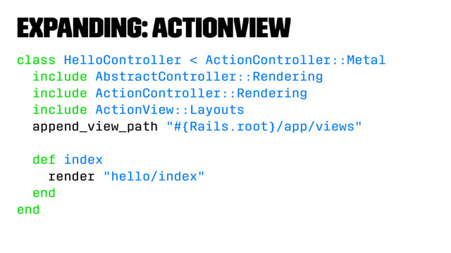 Expanding: ActionView
class HelloController < ActionController::Metal
include AbstractController::Rendering
include ActionController::Rendering
include ActionView::Layouts
append_view_path "#{Rails.root}/app/views"
def index
render "hello/index"
end
end

