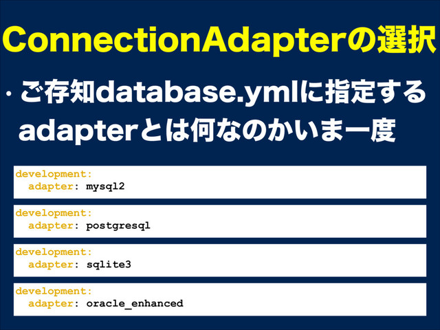 w ͝ଘ஌EBUBCBTFZNMʹࢦఆ͢Δ
BEBQUFSͱ͸Կͳͷ͔͍·Ұ౓
$POOFDUJPO"EBQUFSͷબ୒
development:
adapter: mysql2
development:
adapter: postgresql
development:
adapter: sqlite3
development:
adapter: oracle_enhanced
