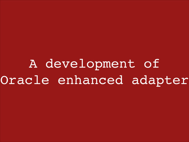 A development of
Oracle enhanced adapter
