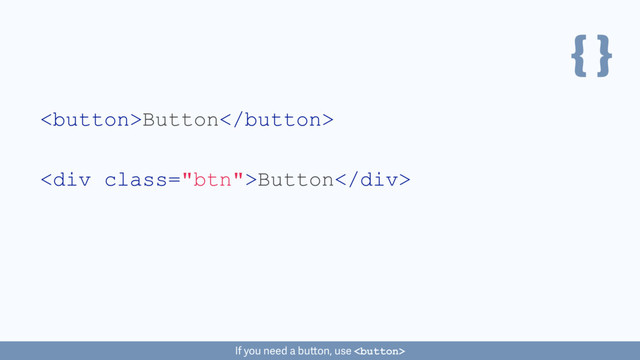 { }
Button
If you need a button, use 
<div class="btn">Button</div>
