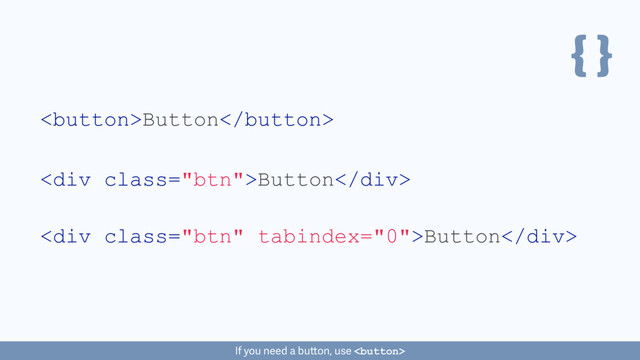 { }
Button
If you need a button, use 
<div class="btn">Button</div>
<div class="btn">Button</div>
