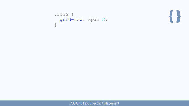 { }
CSS Grid Layout explicit placement
.long {
grid-row: span 2;
}
