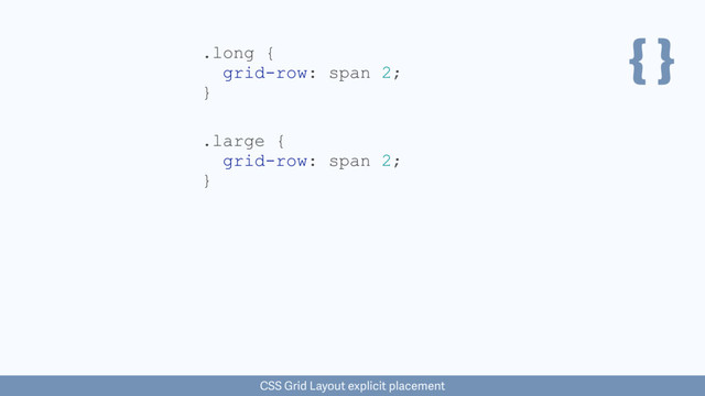 { }
.large {
grid-row: span 2;
}
CSS Grid Layout explicit placement
.long {
grid-row: span 2;
}
