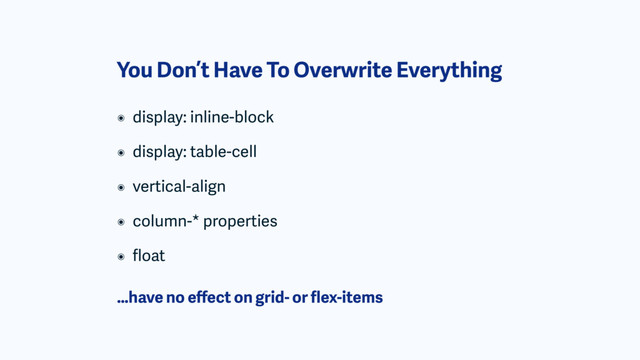 You Don’t Have To Overwrite Everything
๏ display: inline-block
๏ display: table-cell
๏ vertical-align
๏ column-* properties
๏ ﬂoat
…have no eﬀect on grid- or ﬂex-items
