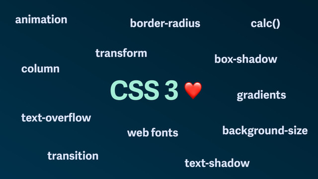 CSS 3
border-radius
box-shadow
text-shadow
background-size
text-overﬂow
transform
transition
column
animation calc()
gradients
web fonts
❤
