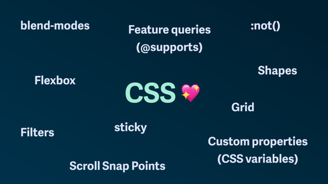 CSS
Flexbox
Grid
Custom properties
(CSS variables)
Feature queries
(@supports)
Filters
Shapes
blend-modes
Scroll Snap Points
sticky
:not()

