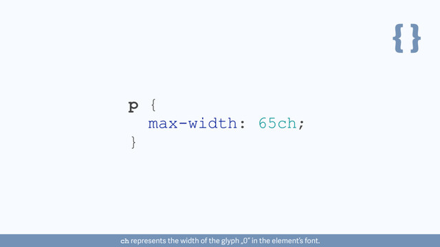 { }
p {
max-width: 65ch;
}
ch represents the width of the glyph „0“ in the element’s font.

