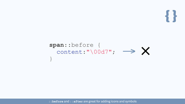 { }
span::before {
content:"\00d7";
}
::before and ::after are great for adding icons and symbols
→
