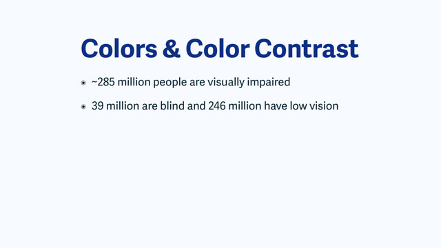 Colors & Color Contrast
๏ ~285 million people are visually impaired
๏ 39 million are blind and 246 million have low vision
