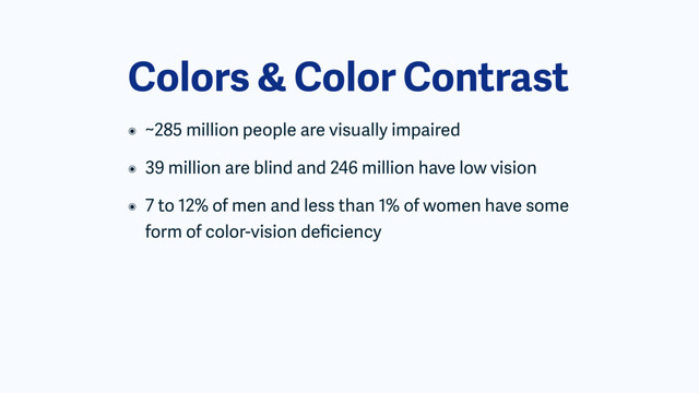 Colors & Color Contrast
๏ ~285 million people are visually impaired
๏ 39 million are blind and 246 million have low vision
๏ 7 to 12% of men and less than 1% of women have some
form of color-vision deﬁciency
