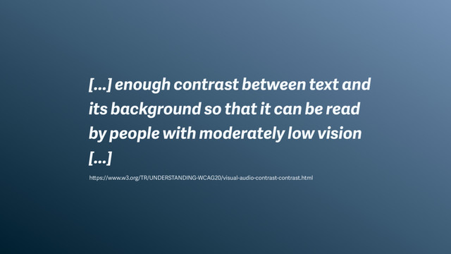 […] enough contrast between text and
its background so that it can be read
by people with moderately low vision
[…]
https://www.w3.org/TR/UNDERSTANDING-WCAG20/visual-audio-contrast-contrast.html
