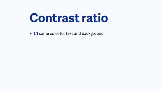 Contrast ratio
๏ 1:1 same color for text and background
