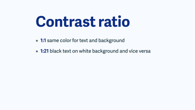 Contrast ratio
๏ 1:1 same color for text and background
๏ 1:21 black text on white background and vice versa
