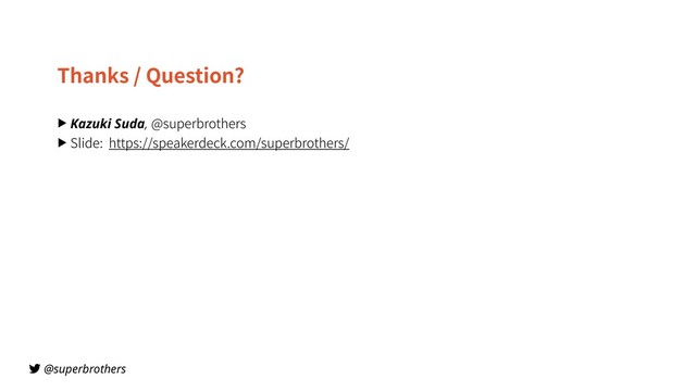 @superbrothers
Thanks / Question?
▶ Kazuki Suda, @superbrothers
▶ Slide: https://speakerdeck.com/superbrothers/
