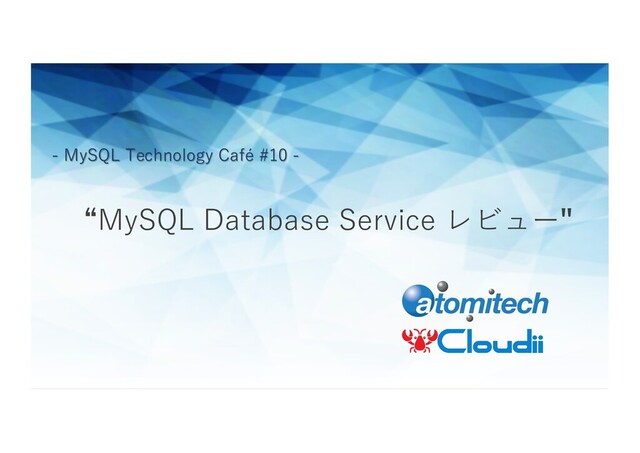“MySQL Database Service レビュー"
- MySQL Technology Café #10 -
