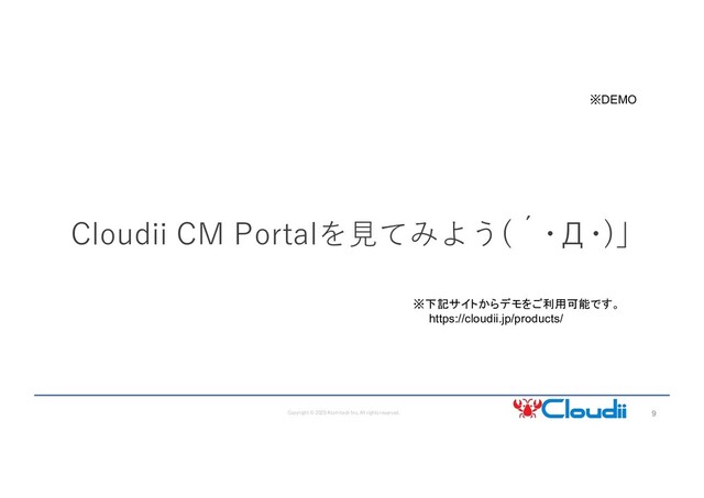 9
Copyright © 2020 Atomitech Inc. All rights reserved.
Cloudii CM Portalを⾒てみよう(´･Д･)」
※下記サイトからデモをご利用可能です。
https://cloudii.jp/products/
※DEMO

