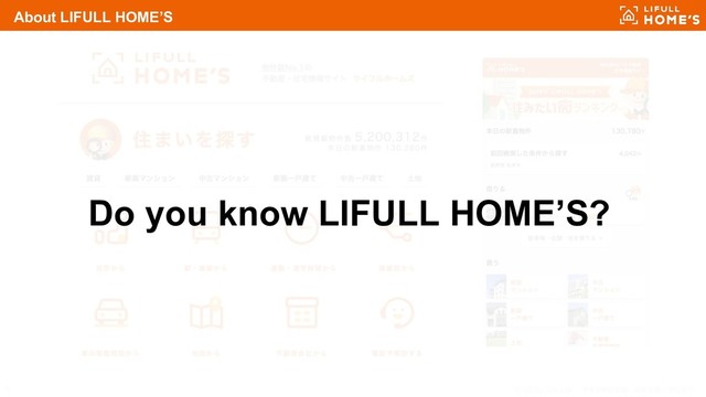 © LIFULL Co.,Ltd. 本書の無断転載、複製を固く禁じます。
5
About LIFULL HOME’S
Do you know LIFULL HOME’S?
