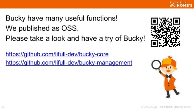 © LIFULL Co.,Ltd. 本書の無断転載、複製を固く禁じます。
46
Bucky have many useful functions!
We published as OSS.
Please take a look and have a try of Bucky!
https://github.com/lifull-dev/bucky-core
https://github.com/lifull-dev/bucky-management
