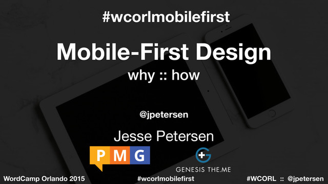 #WCORL :: @jpetersen
WordCamp Orlando 2015 #wcorlmobileﬁrst
Mobile-First Design
why :: how
Jesse Petersen
@jpetersen
#wcorlmobileﬁrst

