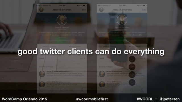 #WCORL :: @jpetersen
WordCamp Orlando 2015 #wcorlmobileﬁrst
good twitter clients can do everything
