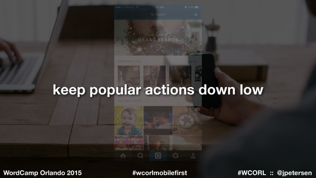 #WCORL :: @jpetersen
WordCamp Orlando 2015 #wcorlmobileﬁrst
keep popular actions down low
