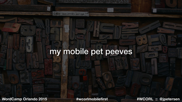 #WCORL :: @jpetersen
WordCamp Orlando 2015 #wcorlmobileﬁrst
my mobile pet peeves
