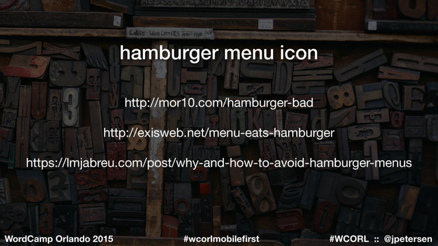 #WCORL :: @jpetersen
WordCamp Orlando 2015 #wcorlmobileﬁrst
hamburger menu icon
http://mor10.com/hamburger-bad

http://exisweb.net/menu-eats-hamburger

https://lmjabreu.com/post/why-and-how-to-avoid-hamburger-menus

