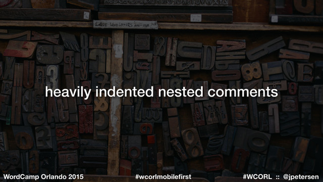 #WCORL :: @jpetersen
WordCamp Orlando 2015 #wcorlmobileﬁrst
heavily indented nested comments
