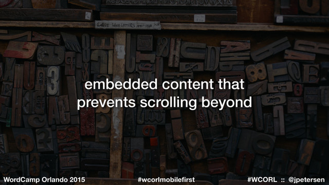 #WCORL :: @jpetersen
WordCamp Orlando 2015 #wcorlmobileﬁrst
embedded content that
prevents scrolling beyond
