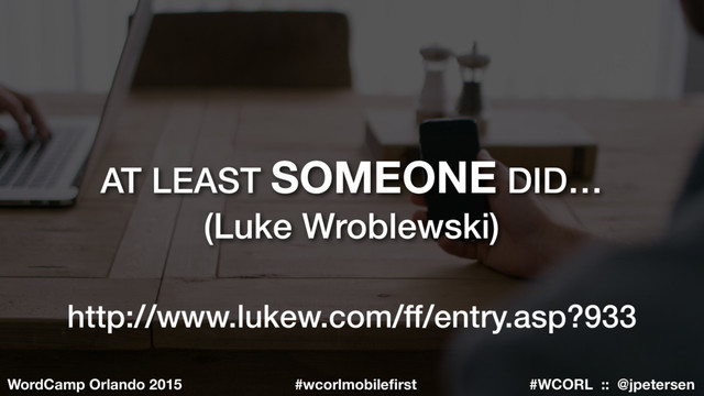 #WCORL :: @jpetersen
WordCamp Orlando 2015 #wcorlmobileﬁrst
AT LEAST SOMEONE DID…
(Luke Wroblewski)
http://www.lukew.com/ff/entry.asp?933
