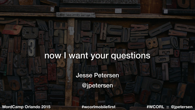 #WCORL :: @jpetersen
WordCamp Orlando 2015 #wcorlmobileﬁrst
now I want your questions
Jesse Petersen
@jpetersen
