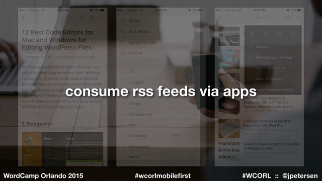 #WCORL :: @jpetersen
WordCamp Orlando 2015 #wcorlmobileﬁrst
consume rss feeds via apps
