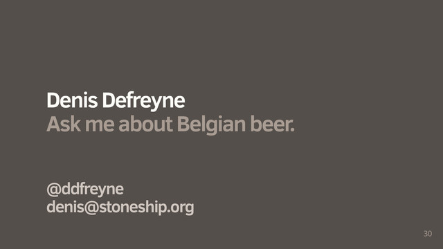 30
@ddfreyne
denis@stoneship.org
Denis Defreyne
Ask me about Belgian beer.
